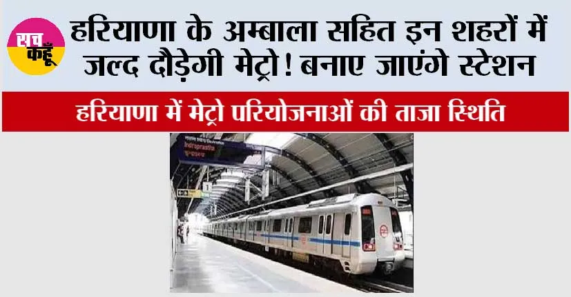 Haryana Metro News: हरियाणा के अम्बाला सहित इन शहरों में जल्द दौड़ेगी मेट्रो! बनाए जाएंगे स्टेशन