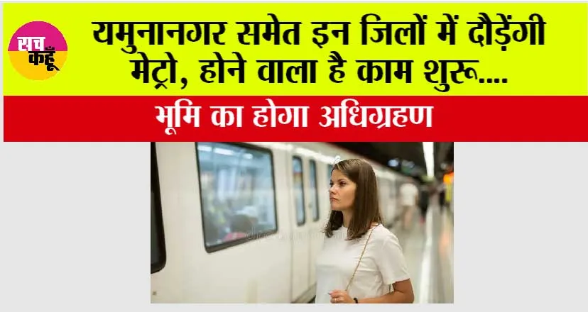 Haryana Metro News: खुशखबरी, यमुनानगर समेत इन जिलों में भी आएगी मेट्रो, होने वाला है काम शुरू, भूमि का होगा अधिग्रहण