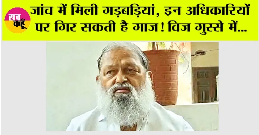 Haryana News: जांच में मिली गड़बड़ियां, इन अधिकारियों पर गिर सकती है गाज! विज गुस्से में…