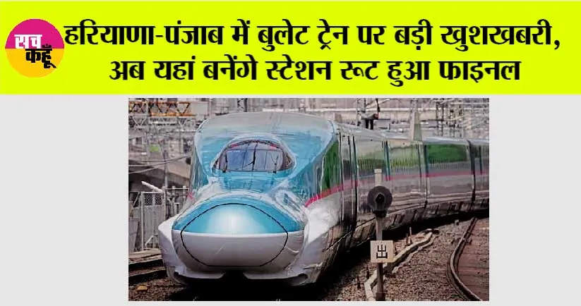 Haryana-Punjab Bullet Train: हरियाणा-पंजाब में बुलेट ट्रेन पर बड़ी खुशखबरी, अब यहां बनेंगे स्टेशन रूट हुआ फाइनल