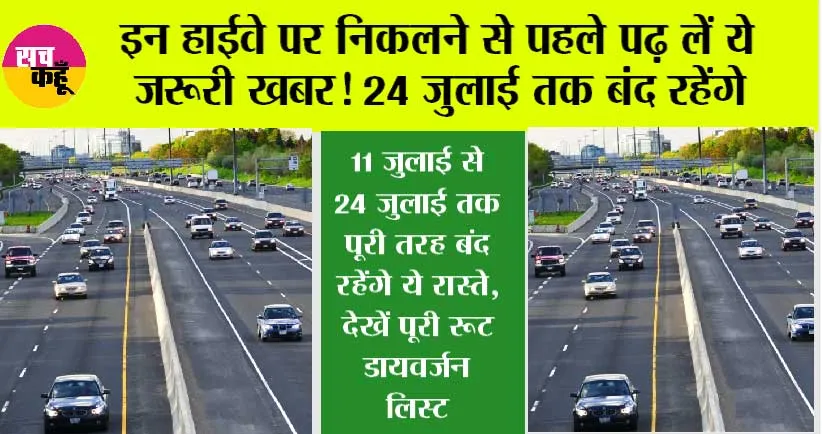 Highway: इन रूटों पर निकलने से पहले पढ़ लें ये जरूरी खबर! 11 जुलाई से 24 जुलाई तक पूरी तरह बंद रहेंगे ये रास्ते, देखें पूरी रूट डायवर्जन लिस्ट