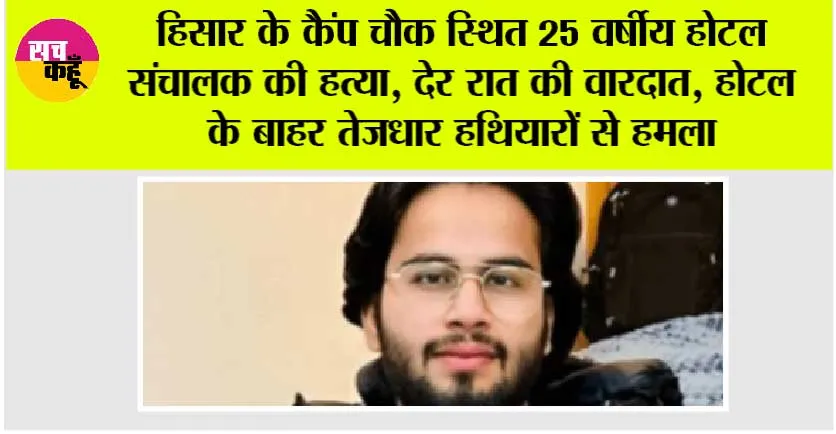 हिसार के कैंप चौक स्थित 25 वर्षीय होटल संचालक की हत्या, देर रात की वारदात, होटल के बाहर तेजधार हथियारों से हमला