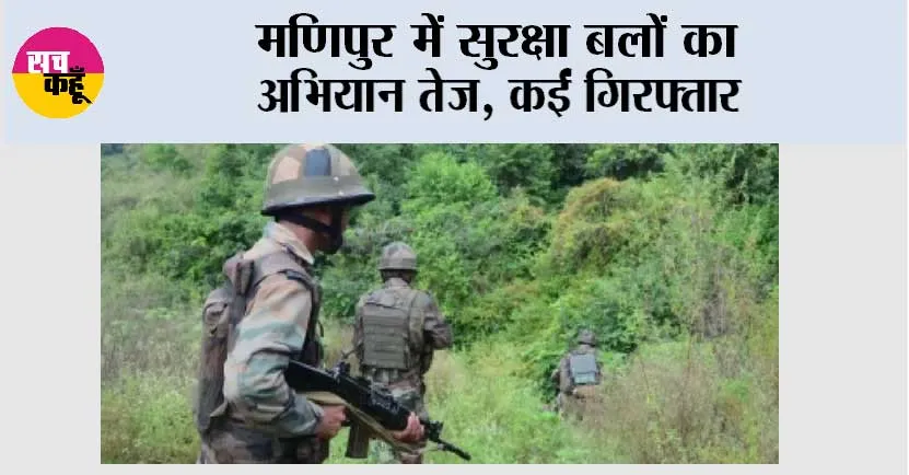 मणिपुर में सुरक्षा बलों का अभियान तेज, कईं गिरफ्तार