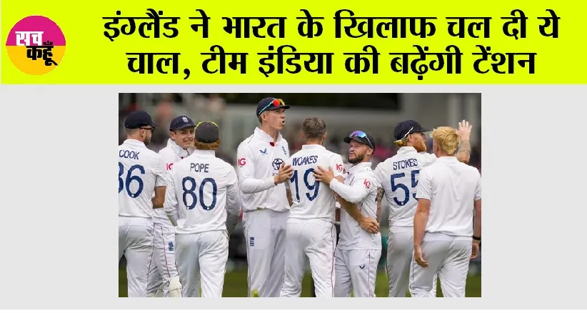 IND vs ENG: इंग्लैंड ने भारत के खिलाफ चल दी ये चाल, टीम इंडिया की बढ़ेंगी टेंशन