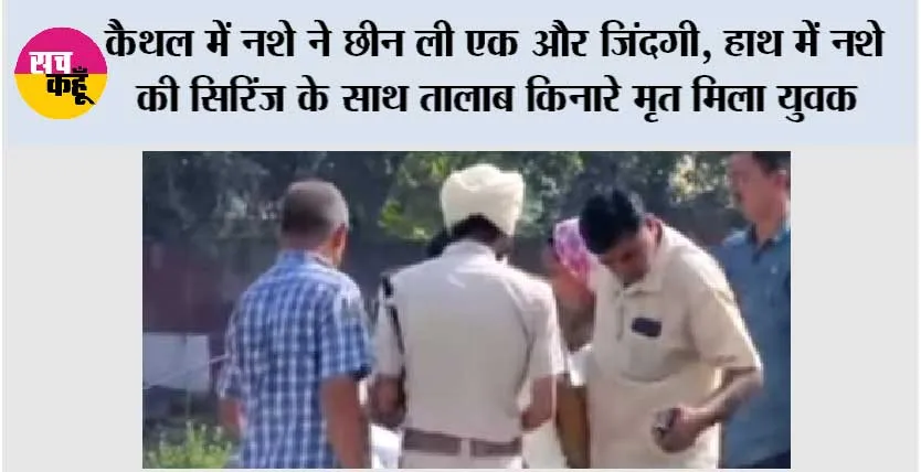 कैथल में नशे ने छीन ली एक और जिंदगी, हाथ में नशे की सिरिंज के साथ तालाब किनारे मृत मिला युवक