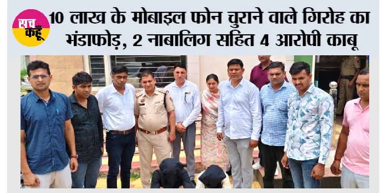 10 लाख के मोबाइल फोन चुराने वाले गिरोह का भंडाफोड़, 2 नाबालिग सहित 4 आरोपी काबू
