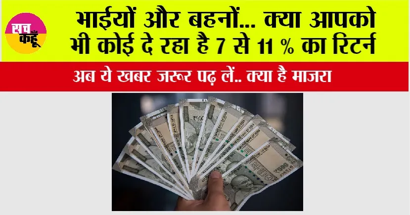 Must Watch: भाईयों और बहनों… क्या आपको भी कोई दे रहा है 7 से 11 % का रिटर्न, अब ये खबर जरूर पढ़ लें..