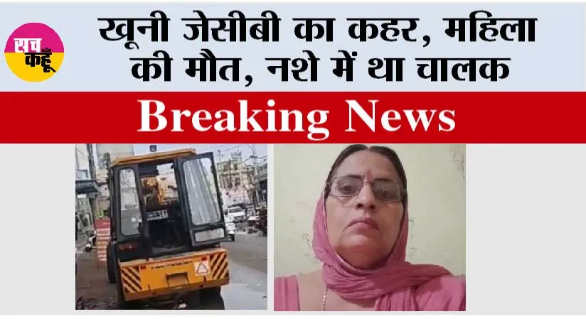 खूनी जेसीबी का कहर, महिला की मौत, नशे में था चालक