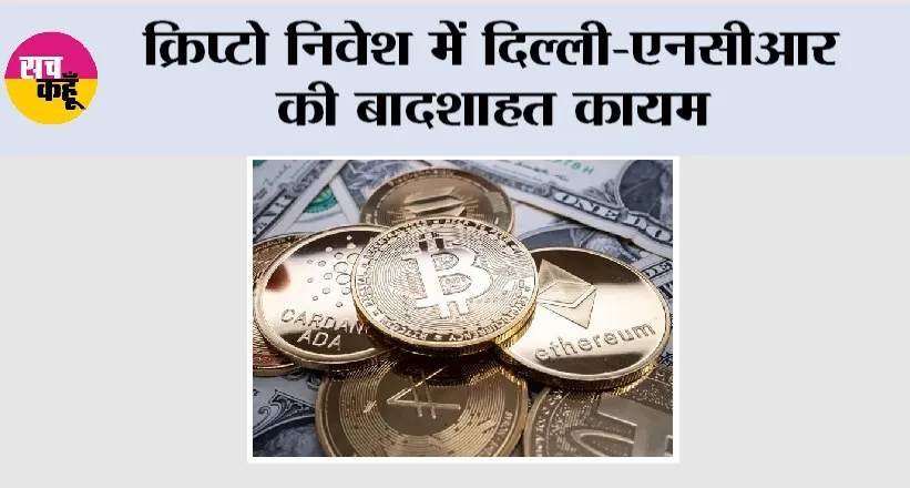 Crypto Investment: क्रिप्टो निवेश में दिल्ली-एनसीआर की बादशाहत कायम