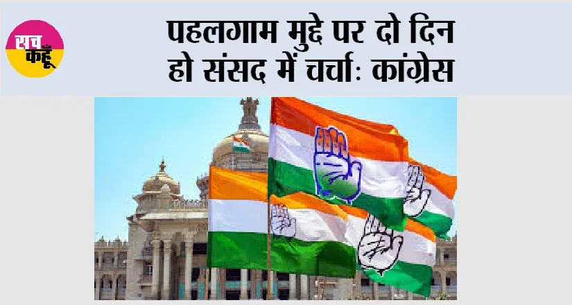 पहलगाम मुद्दे पर दो दिन हो संसद में चर्चा: कांग्रेस