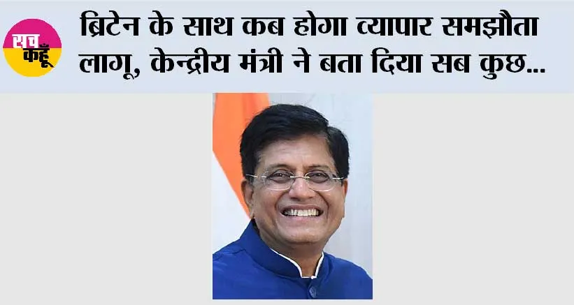 ब्रिटेन के साथ कब होगा व्यापार समझौता लागू, केन्द्रीय मंत्री पीयूष गोयल ने बता दिया सब कुछ…