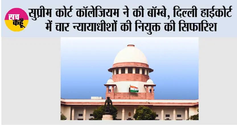 सुप्रीम कोर्ट कॉलेजियम ने की बॉम्बे, दिल्ली हाईकोर्ट में चार न्यायाधीशों की नियुक्त की सिफारिश