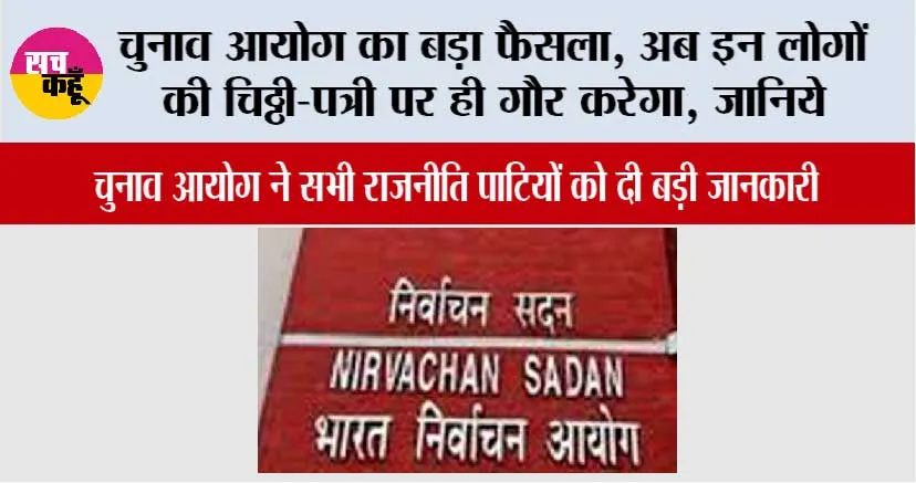 चुनाव आयोग का बड़ा फैसला, अब इन लोगों की चिठ्ठी-पत्री पर ही गौर करेगा, जानिये