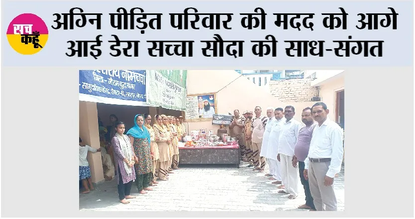 अग्नि पीड़ित परिवार की मदद को आगे आई डेरा सच्चा सौदा की साध-संगत