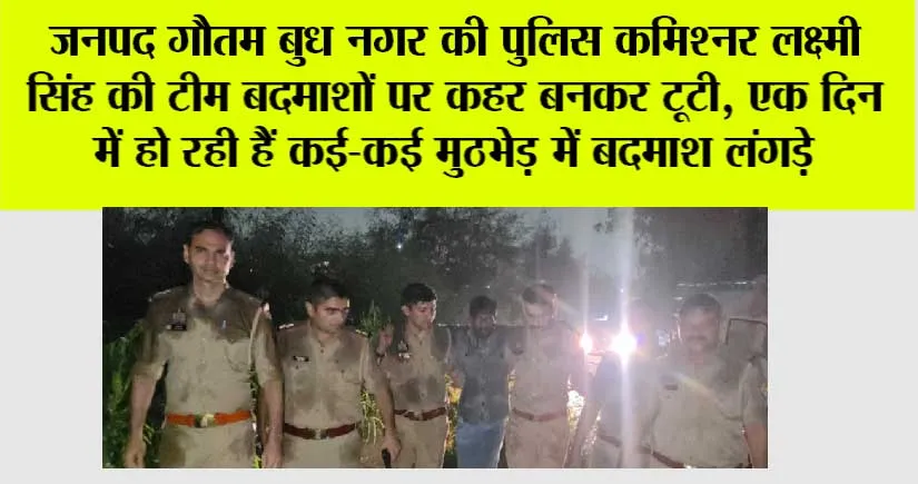जनपद गौतम बुध नगर की पुलिस कमिश्नर लक्ष्मी सिंह की टीम बदमाशों पर कहर बनकर टूटी, एक दिन में हो रही हैं कई ,कई मुठभेड़ मैं बदमाश लंगड़े