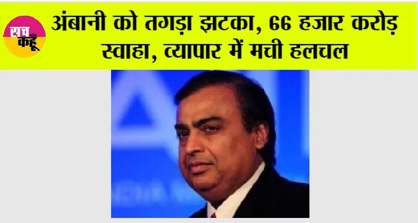 Reliance Industries: अंबानी को तगड़ा झटका, 66 हजार करोड़ स्वाहा, व्यापार में मची हलचल