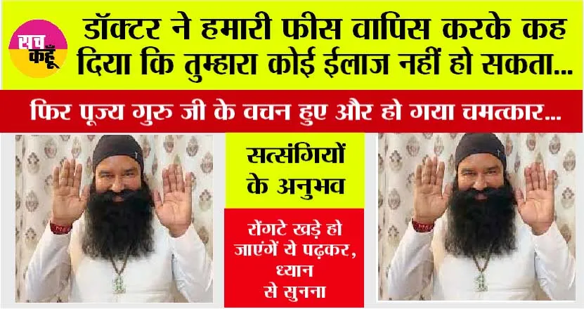 डॉक्टर ने हमारी फीस वापिस करके कह दिया कि तुम्हारा कोई ईलाज नहीं हो सकता…फिर पूज्य गुरु जी के वचन हुए और हो गया चमत्कार…