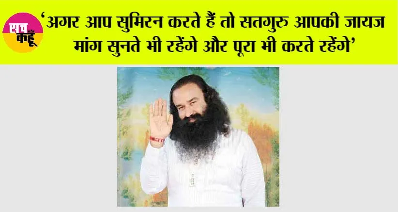 ‘अगर आप सुमिरन करते हैं तो सतगुरु आपकी जायज मांग सुनते भी रहेंगे और पूरा भी करते रहेंगे’
