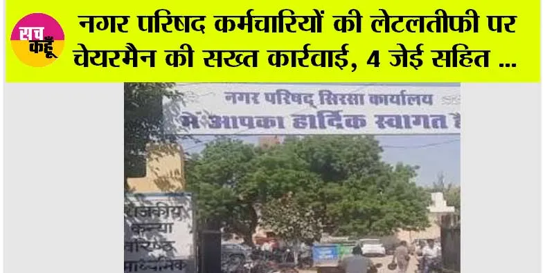 Sirsa: नगर परिषद कर्मचारियों की लेटलतीफी पर चेयरमैन की सख्त कार्रवाई, 4 जेई सहित 7 कर्मचारी ड्यूटी से मिले नदारद