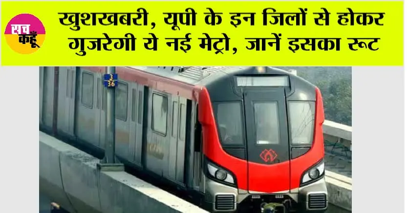 UP Metro News: खुशखबरी, यूपी के इन जिलों से होकर गुजरेगी ये नई मेट्रो, जानें इसका रूट