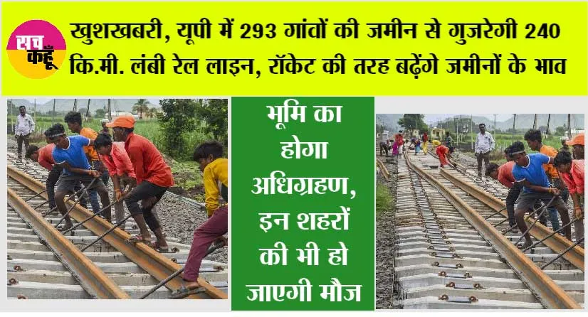 UP New Railway Line: खुशखबरी, यूपी में 293 गांवों की जमीन से गुजरेगी 240 कि.मी. लंबी रेल लाइन, रॉकेट की तरह बढ़ेंगे जमीनों के भाव