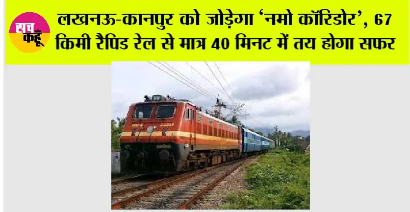 UP Railway: लखनऊ-कानपुर को जोड़ेगा ‘नमो कॉरिडोर’, 67 किमी रैपिड रेल से मात्र 40 मिनट में तय होगा सफर