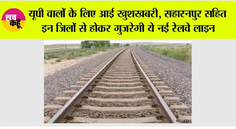UP Railway News: यूपी वालों के लिए आई खुशखबरी, सहारनपुर सहित इन जिलों से होकर गुजरेगी ये नई रेलवे लाइन, मिली स्वीकृति