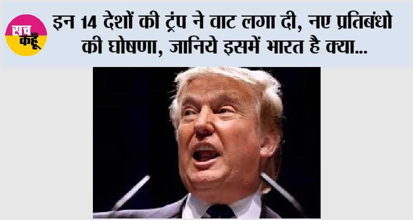 इन 14 देशों की ट्रंप ने वाट लगा दी, नए प्रतिबंधो की घोषणा, जानिये इसमें भारत है क्या…