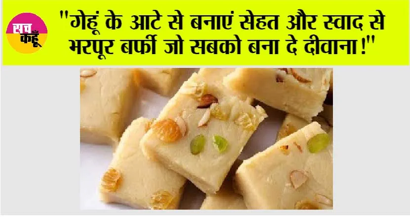 Aata Barfi: “गेहूं के आटे से बनाएं सेहत और स्वाद से भरपूर बर्फी जो सबको बना दे दीवाना!”