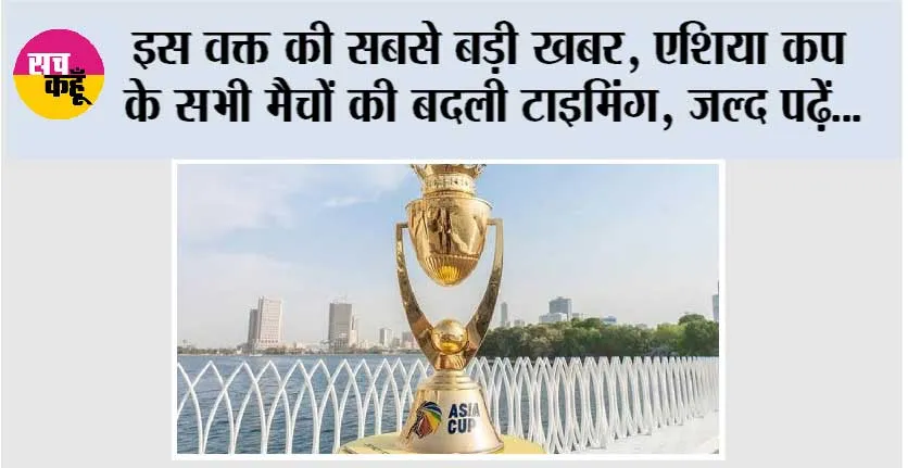 Asia Cup 2025: इस वक्त की सबसे बड़ी खबर, एशिया कप के सभी मैचों की बदली टाइमिंग, जल्द पढ़ें…