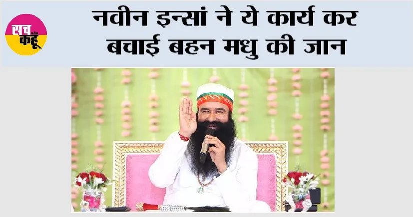नवीन इन्सां ने ये कार्य कर बचाई बहन मधु की जान