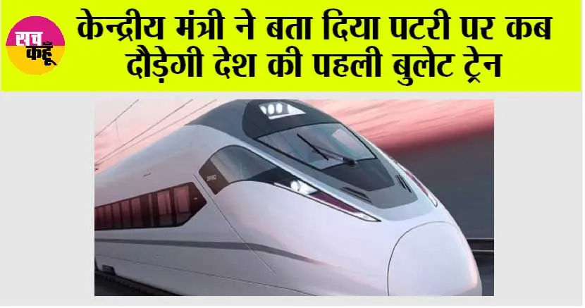 Bullet Train: केन्द्रीय मंत्री ने बता दिया पटरी पर कब दौड़ेगी देश की पहली बुलेट ट्रेन