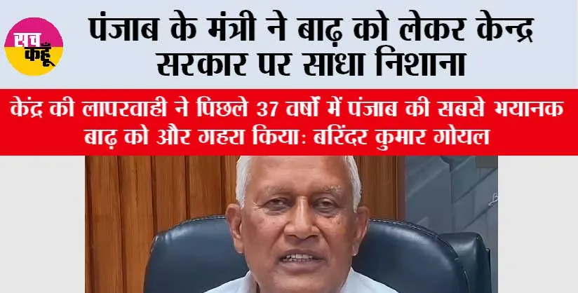 केंद्र की लापरवाही ने पिछले 37 वर्षों में पंजाब की सबसे भयानक बाढ़ को और गहरा किया: बरिंदर कुमार गोयल