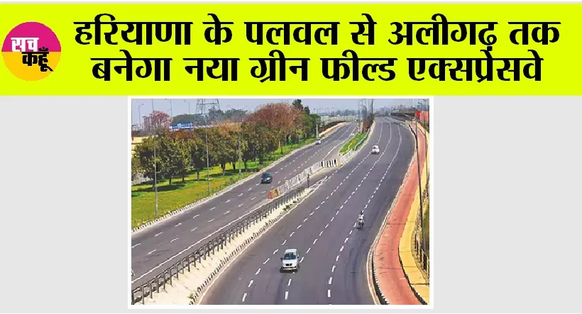 Expressway: हरियाणा के पलवल से अलीगढ़ तक बनेगा नया ग्रीन फील्ड एक्सप्रेसवे, इन गांवों की जमीन का होगा अधिग्रहण