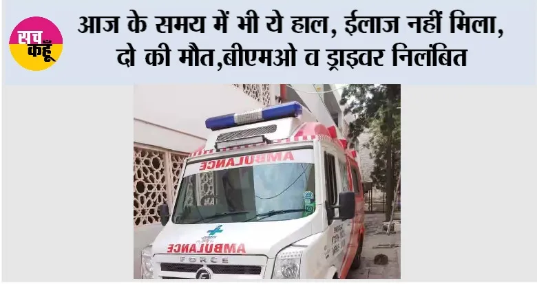 आज के समय में भी ये हाल, ईलाज नहीं मिला, दो की मौत, बीएमओ व ड्राइवर निलंबित