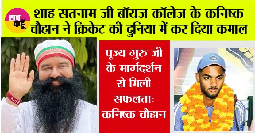 Cricket News: शाह सतनाम जी बॉयज कॉलेज के कनिष्क चौहान ने क्रिकेट की दुनिया में कर दिया कमाल, जानकर आप भी हो जाओगे खुश