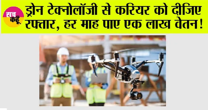 Drone Technology: ड्रोन टेक्नोलॉजी से करियर को दीजिए रफ्तार, हर माह पाए एक लाख वेतन!