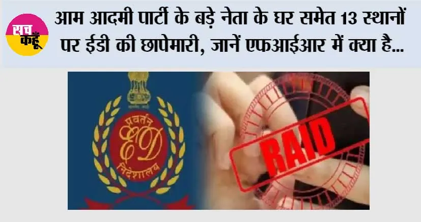 ED Raid Today: आम आदमी पार्टी के बड़े नेता के घर समेत 13 स्थानों पर ईडी की छापेमारी, जानें एफआईआर में क्या है…