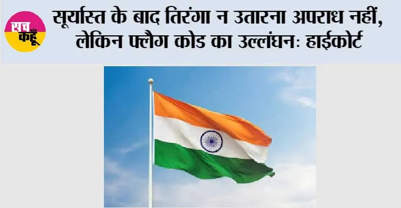 Flag Code of India: सूर्यास्त के बाद तिरंगा न उतारना अपराध नहीं, लेकिन फ्लैग कोड का उल्लंघन: हाईकोर्ट
