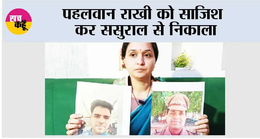 पहलवान राखी को साजिश कर ससुराल से निकाला, न्याय न मिलने पर करेंगी आमरण अनशन  