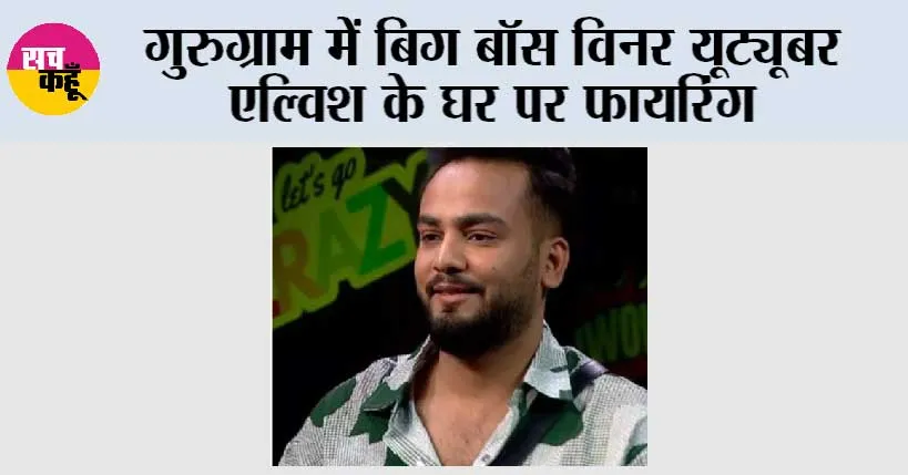 गुरुग्राम में बिग बॉस विनर यूट्यूबर एल्विश यादव के घर पर फायरिंग