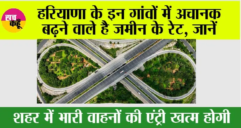 Haryana Expressway: हरियाणा के इन गांवों में अचानक बढ़ने वाले है जमीन के रेट, जानें