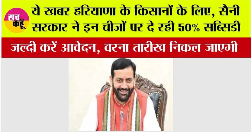 Haryana Kisan News: ये खबर हरियाणा के किसानों के लिए, सैनी सरकार ने इन चीजों पर दे रही 50% सब्सिडी, जल्दी करें आवेदन, वरना तारीख निकल जाएगी