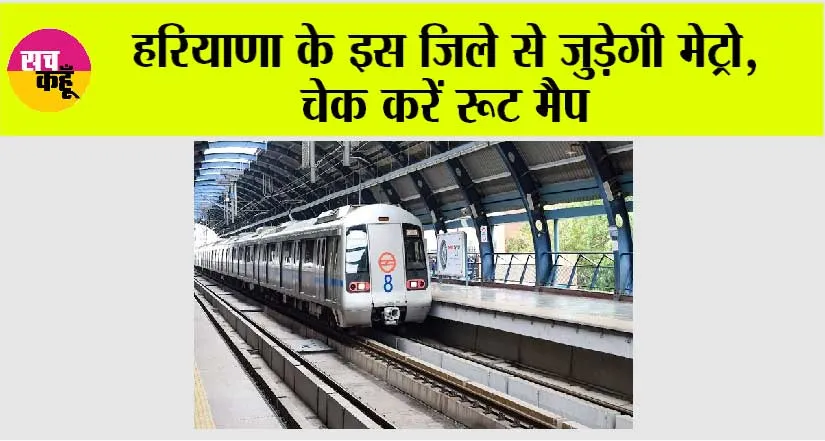 Haryana Metro News: हरियाणा के इस जिले से जुड़ेगी मेट्रो, चेक करें रूट मैप