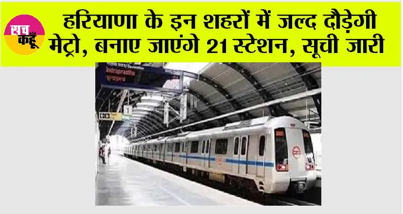 Haryana Metro: हरियाणा के इन शहरों में जल्द दौड़ेगी मेट्रो, बनाए जाएंगे 21 स्टेशन, सूची जारी