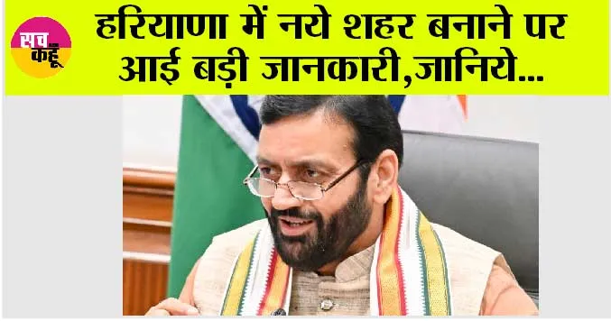 Haryana News: हरियाणा में नये शहर बनाने पर आई बड़ी जानकारी, जानिये…