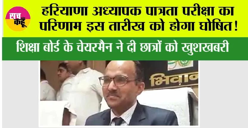Haryana TET Result: हरियाणा अध्यापक पात्रता परीक्षा का परिणाम इस तारीख को होगा घोषित! शिक्षा बोर्ड के चेयरमैन ने दी जानकारी