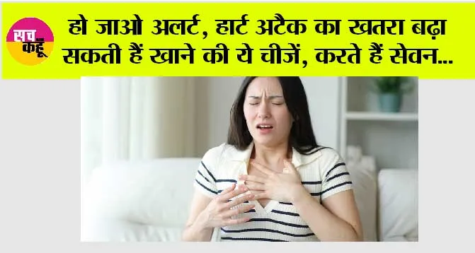 Heart Attack: हो जाओ अलर्ट, हार्ट अटैक का खतरा बढ़ा सकती हैं खाने की ये चीजें, करते हैं सेवन…