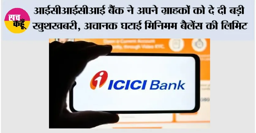 ICICI Bank News: आईसीआईसीआई बैंक ने अपने ग्राहकों को दे दी बड़ी खुशखबरी, अचानक घटाई मिनिमम बैलेंस की लिमिट