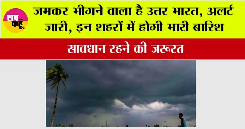 IMD Alert: जमकर भीगने वाला है उत्तर भारत, अलर्ट जारी, इन शहरों में होगी भारी बारिश, सावधान रहने की जरूरत
